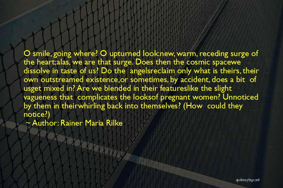 Rainer Maria Rilke Quotes: O Smile, Going Where? O Upturned Look:new, Warm, Receding Surge Of The Heart;alas, We Are That Surge. Does Then The
