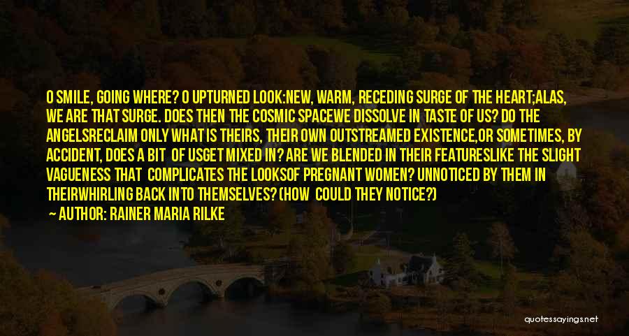 Rainer Maria Rilke Quotes: O Smile, Going Where? O Upturned Look:new, Warm, Receding Surge Of The Heart;alas, We Are That Surge. Does Then The