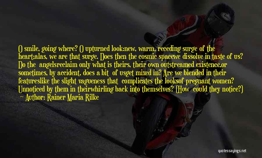 Rainer Maria Rilke Quotes: O Smile, Going Where? O Upturned Look:new, Warm, Receding Surge Of The Heart;alas, We Are That Surge. Does Then The