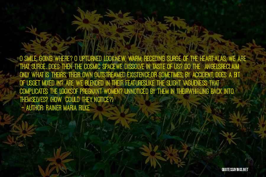 Rainer Maria Rilke Quotes: O Smile, Going Where? O Upturned Look:new, Warm, Receding Surge Of The Heart;alas, We Are That Surge. Does Then The