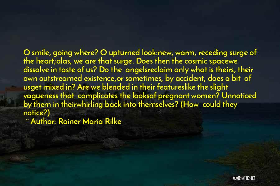 Rainer Maria Rilke Quotes: O Smile, Going Where? O Upturned Look:new, Warm, Receding Surge Of The Heart;alas, We Are That Surge. Does Then The