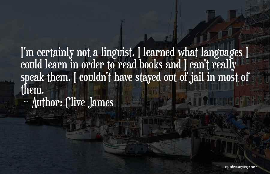 Clive James Quotes: I'm Certainly Not A Linguist. I Learned What Languages I Could Learn In Order To Read Books And I Can't