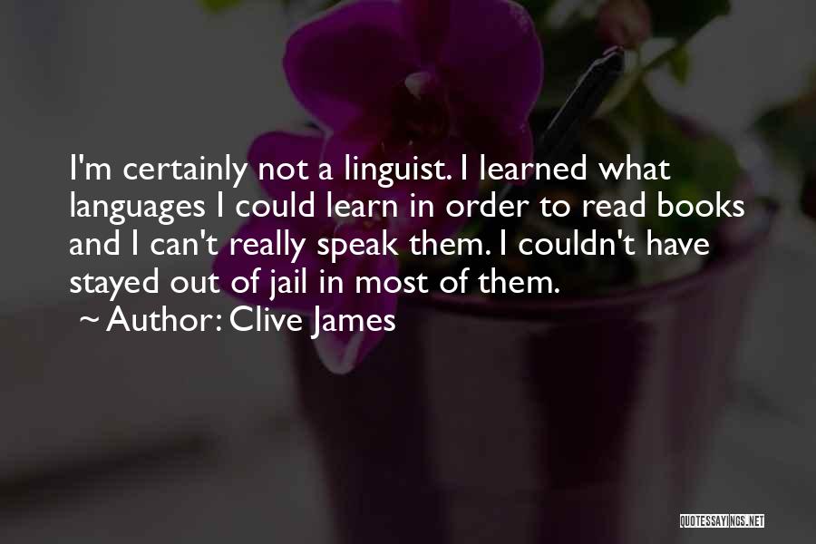 Clive James Quotes: I'm Certainly Not A Linguist. I Learned What Languages I Could Learn In Order To Read Books And I Can't