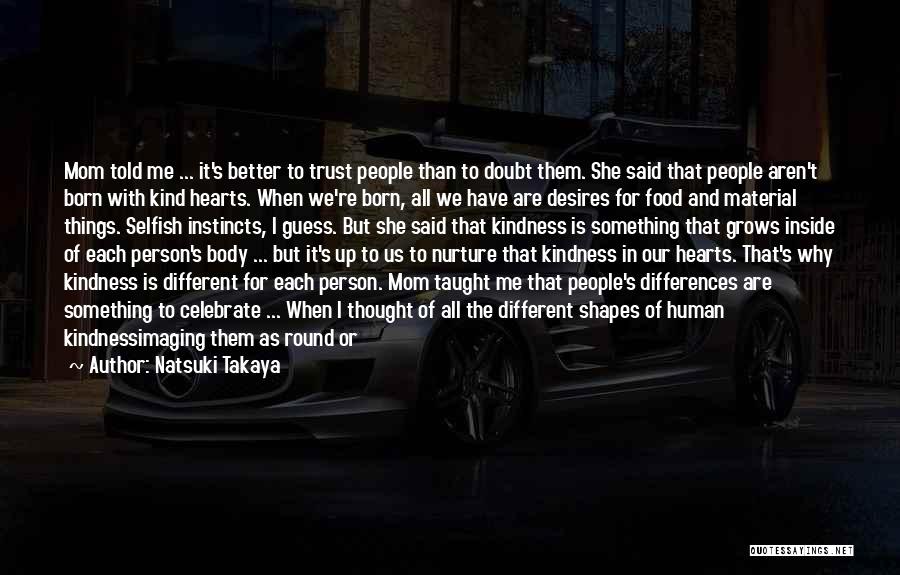 Natsuki Takaya Quotes: Mom Told Me ... It's Better To Trust People Than To Doubt Them. She Said That People Aren't Born With