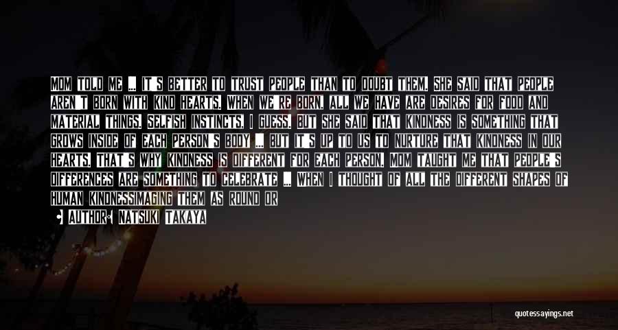Natsuki Takaya Quotes: Mom Told Me ... It's Better To Trust People Than To Doubt Them. She Said That People Aren't Born With