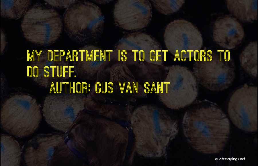 Gus Van Sant Quotes: My Department Is To Get Actors To Do Stuff.