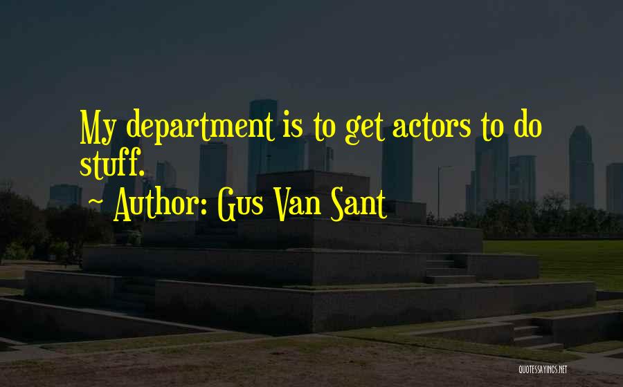 Gus Van Sant Quotes: My Department Is To Get Actors To Do Stuff.