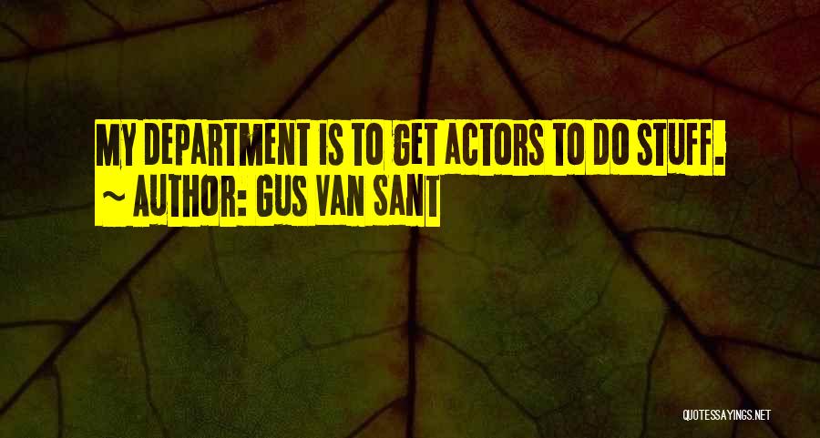 Gus Van Sant Quotes: My Department Is To Get Actors To Do Stuff.