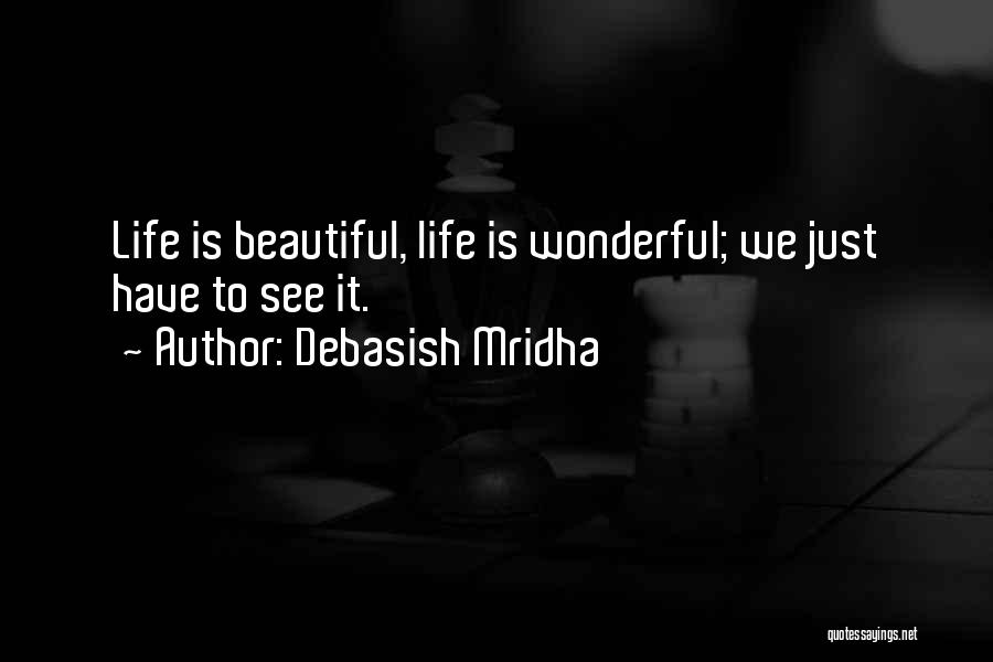 Debasish Mridha Quotes: Life Is Beautiful, Life Is Wonderful; We Just Have To See It.