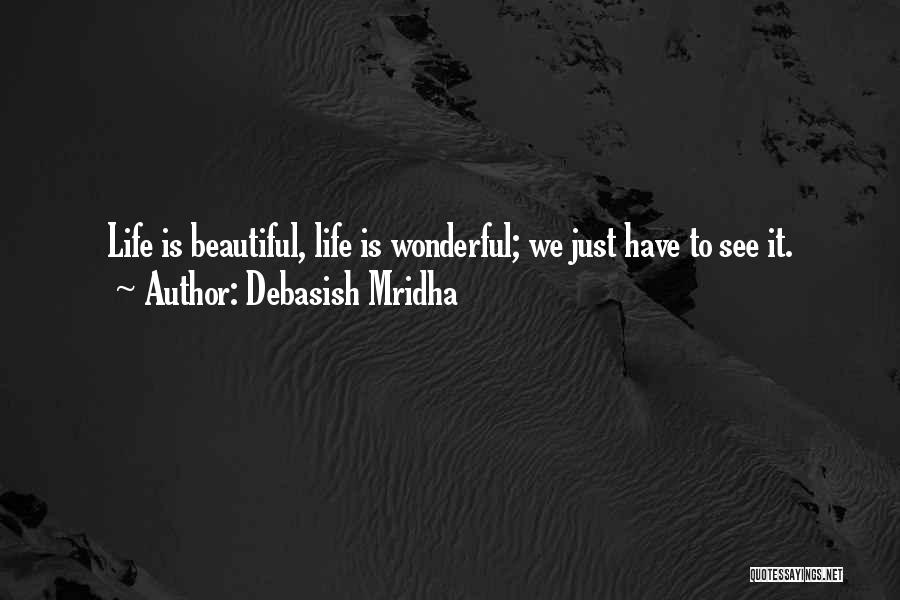 Debasish Mridha Quotes: Life Is Beautiful, Life Is Wonderful; We Just Have To See It.