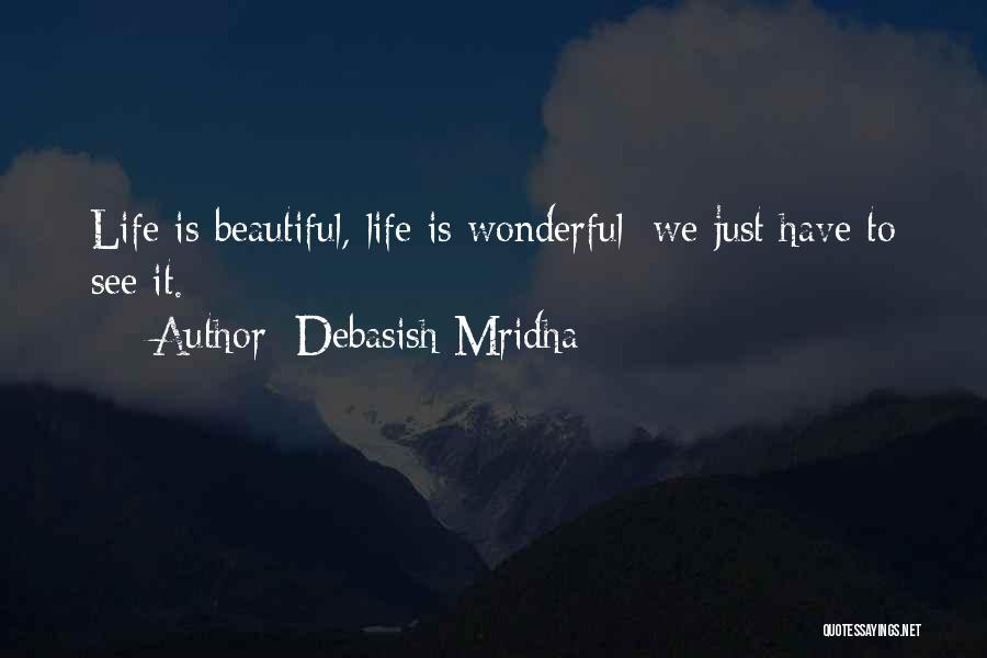 Debasish Mridha Quotes: Life Is Beautiful, Life Is Wonderful; We Just Have To See It.