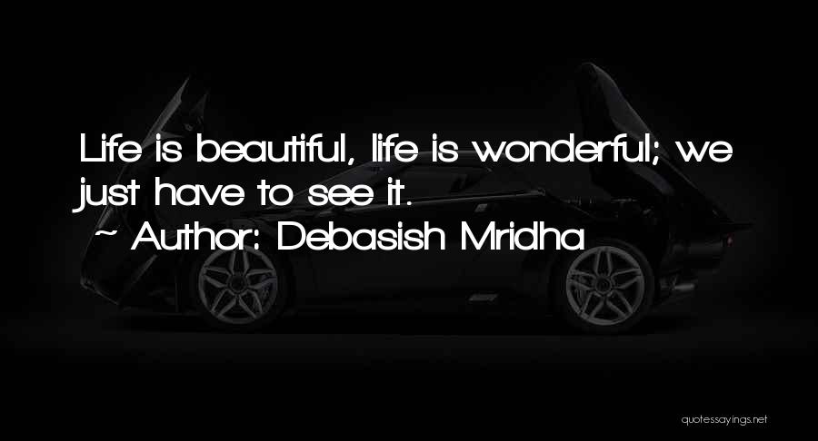 Debasish Mridha Quotes: Life Is Beautiful, Life Is Wonderful; We Just Have To See It.