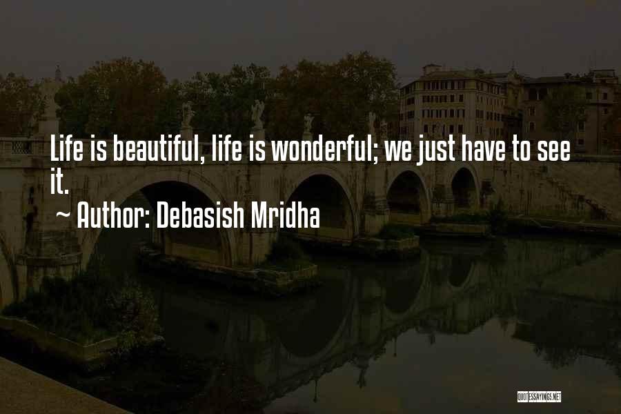 Debasish Mridha Quotes: Life Is Beautiful, Life Is Wonderful; We Just Have To See It.