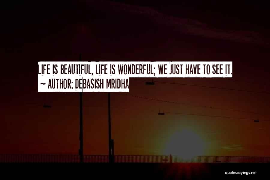 Debasish Mridha Quotes: Life Is Beautiful, Life Is Wonderful; We Just Have To See It.