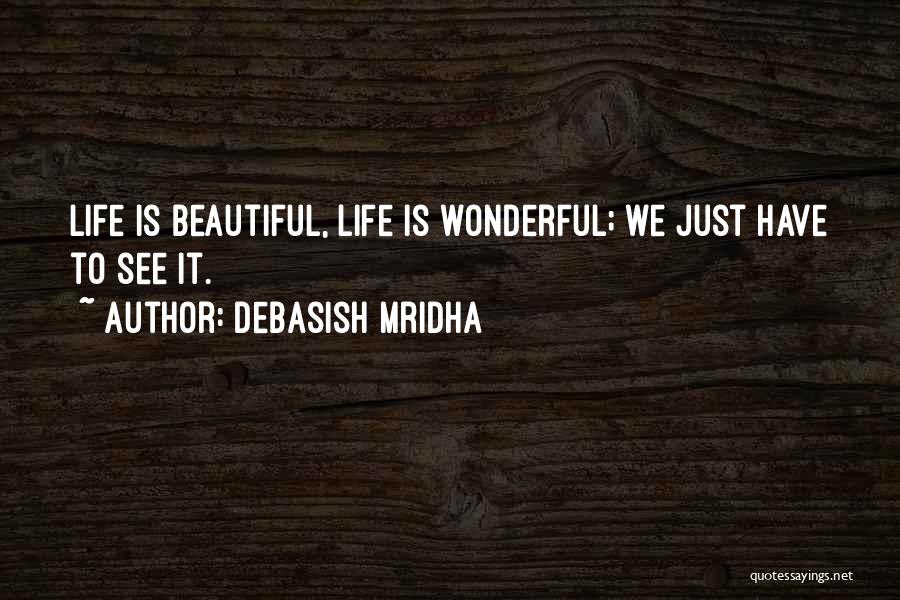Debasish Mridha Quotes: Life Is Beautiful, Life Is Wonderful; We Just Have To See It.