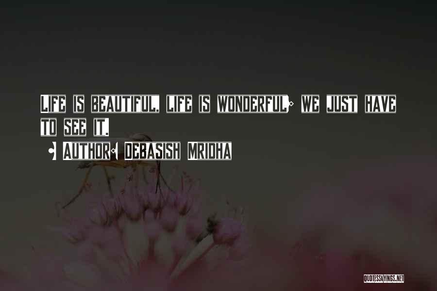 Debasish Mridha Quotes: Life Is Beautiful, Life Is Wonderful; We Just Have To See It.