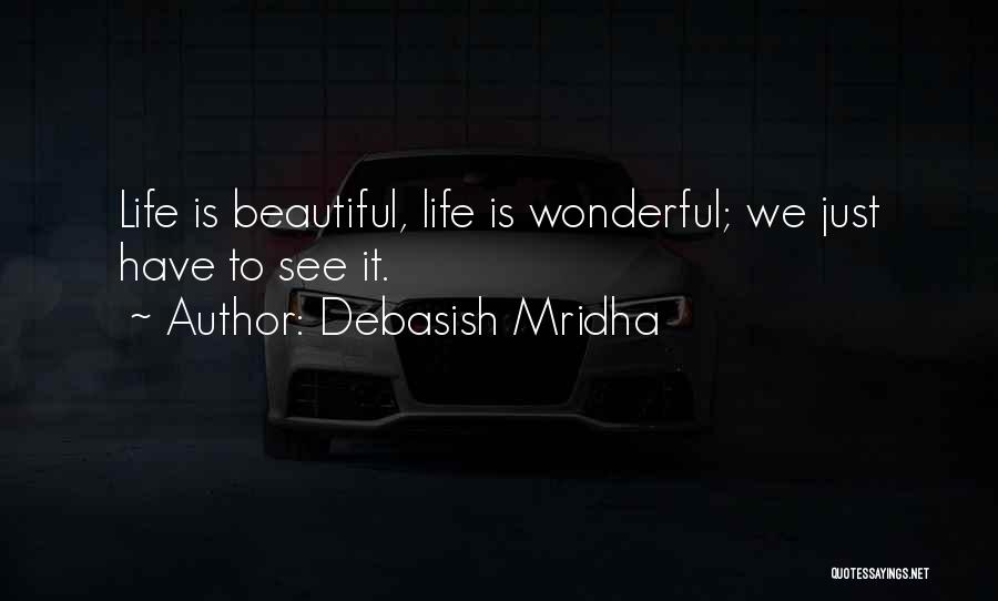 Debasish Mridha Quotes: Life Is Beautiful, Life Is Wonderful; We Just Have To See It.