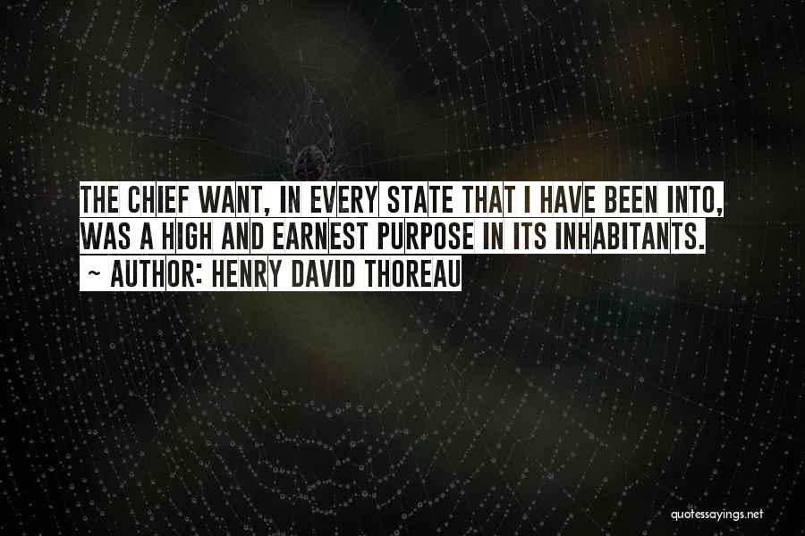 Henry David Thoreau Quotes: The Chief Want, In Every State That I Have Been Into, Was A High And Earnest Purpose In Its Inhabitants.