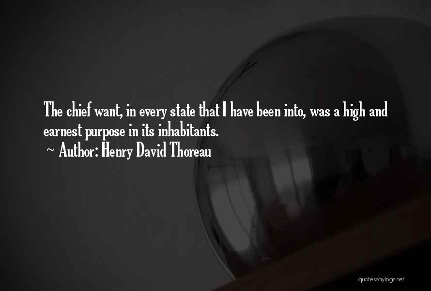 Henry David Thoreau Quotes: The Chief Want, In Every State That I Have Been Into, Was A High And Earnest Purpose In Its Inhabitants.