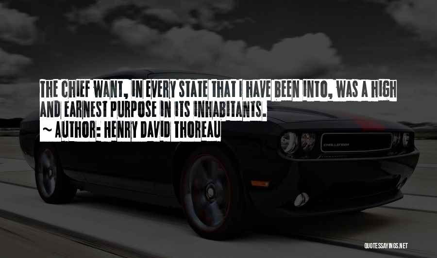 Henry David Thoreau Quotes: The Chief Want, In Every State That I Have Been Into, Was A High And Earnest Purpose In Its Inhabitants.