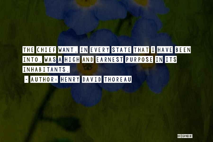 Henry David Thoreau Quotes: The Chief Want, In Every State That I Have Been Into, Was A High And Earnest Purpose In Its Inhabitants.