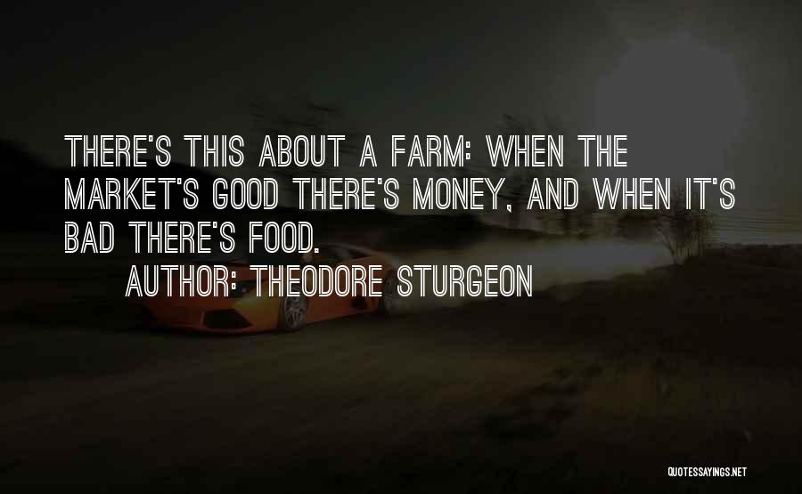 Theodore Sturgeon Quotes: There's This About A Farm: When The Market's Good There's Money, And When It's Bad There's Food.