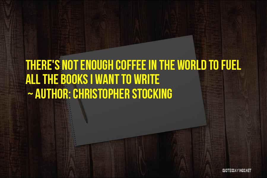 Christopher Stocking Quotes: There's Not Enough Coffee In The World To Fuel All The Books I Want To Write