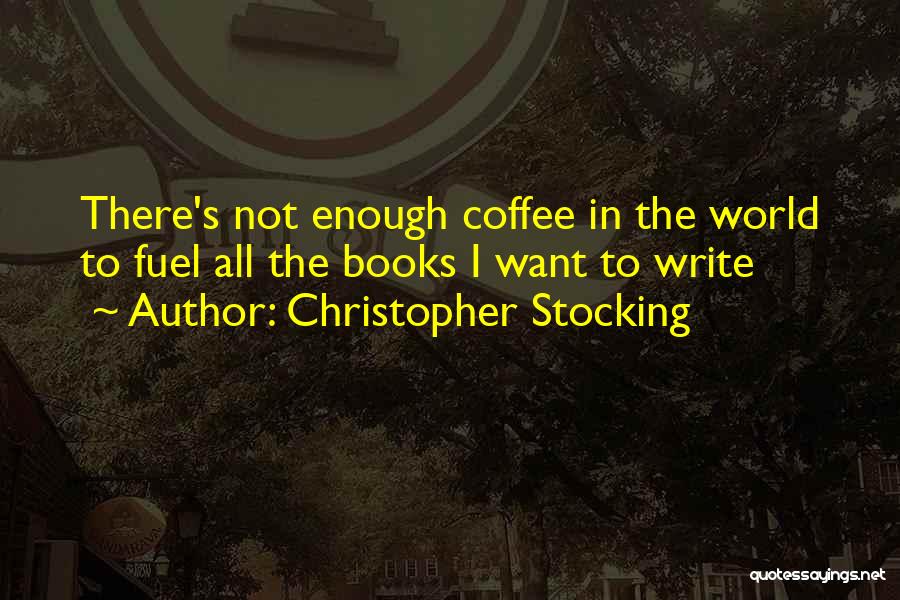 Christopher Stocking Quotes: There's Not Enough Coffee In The World To Fuel All The Books I Want To Write