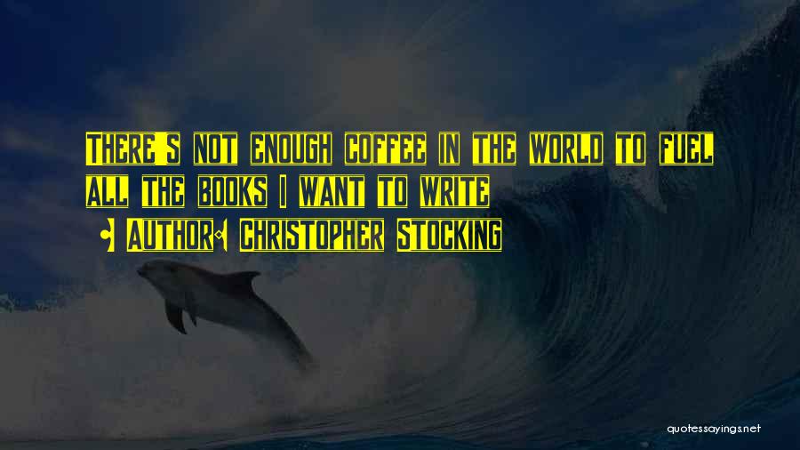 Christopher Stocking Quotes: There's Not Enough Coffee In The World To Fuel All The Books I Want To Write