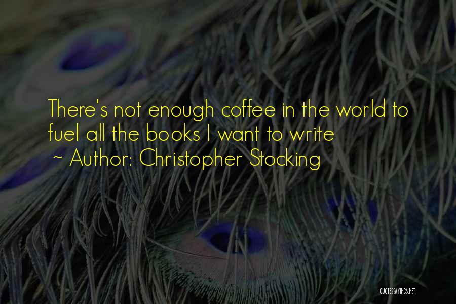 Christopher Stocking Quotes: There's Not Enough Coffee In The World To Fuel All The Books I Want To Write