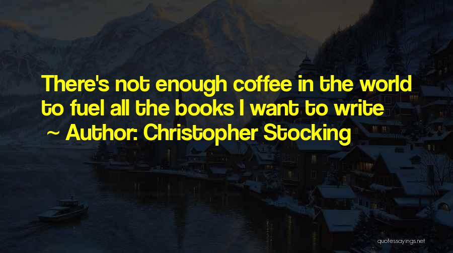 Christopher Stocking Quotes: There's Not Enough Coffee In The World To Fuel All The Books I Want To Write