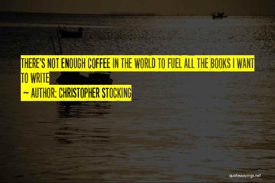 Christopher Stocking Quotes: There's Not Enough Coffee In The World To Fuel All The Books I Want To Write