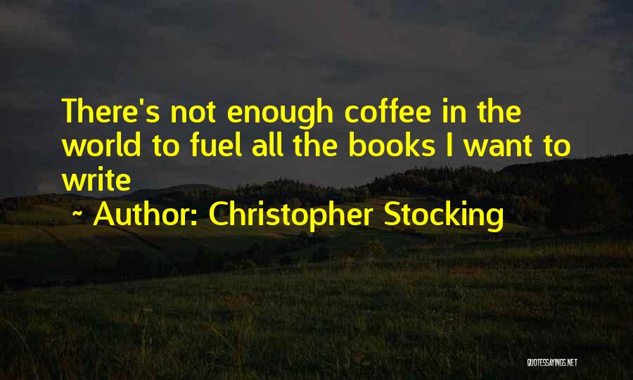 Christopher Stocking Quotes: There's Not Enough Coffee In The World To Fuel All The Books I Want To Write