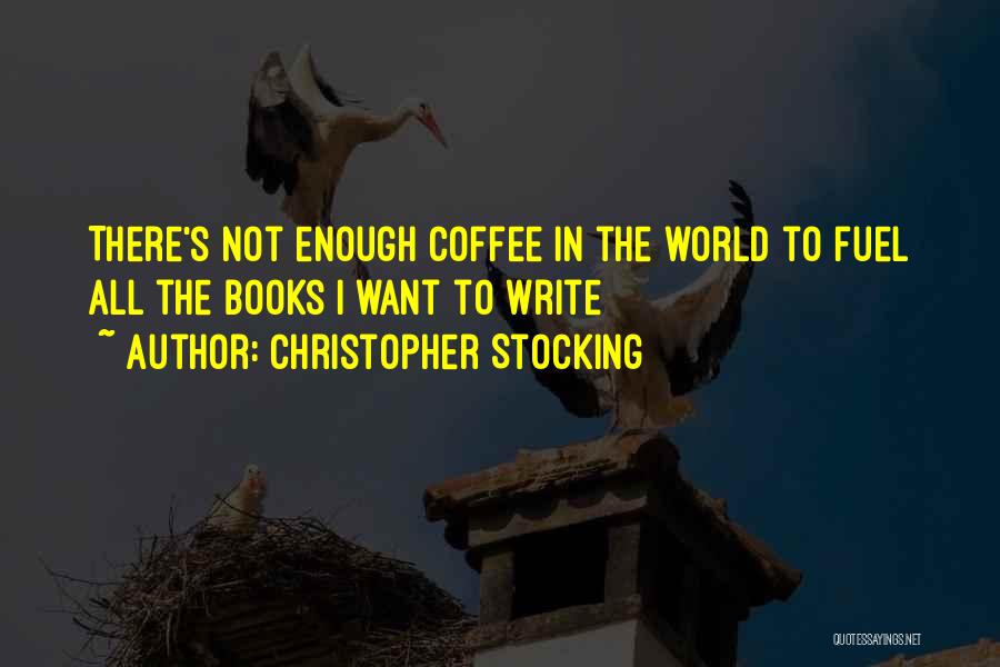 Christopher Stocking Quotes: There's Not Enough Coffee In The World To Fuel All The Books I Want To Write