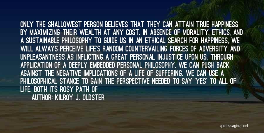 Kilroy J. Oldster Quotes: Only The Shallowest Person Believes That They Can Attain True Happiness By Maximizing Their Wealth At Any Cost. In Absence