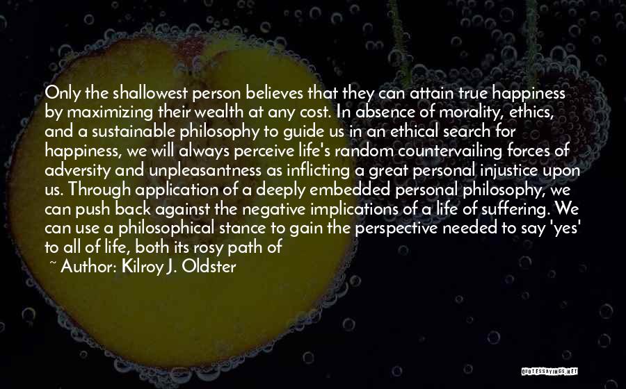 Kilroy J. Oldster Quotes: Only The Shallowest Person Believes That They Can Attain True Happiness By Maximizing Their Wealth At Any Cost. In Absence