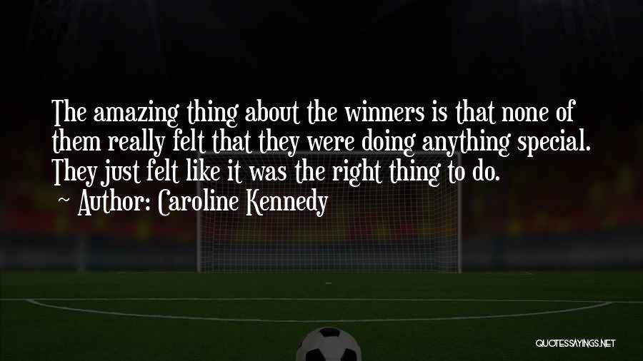 Caroline Kennedy Quotes: The Amazing Thing About The Winners Is That None Of Them Really Felt That They Were Doing Anything Special. They