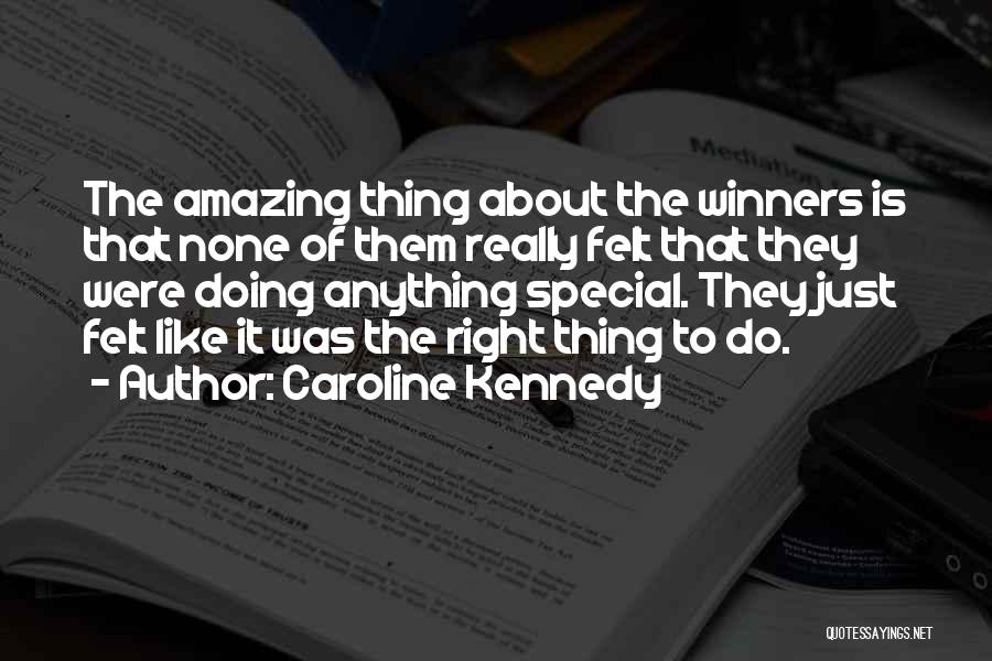 Caroline Kennedy Quotes: The Amazing Thing About The Winners Is That None Of Them Really Felt That They Were Doing Anything Special. They