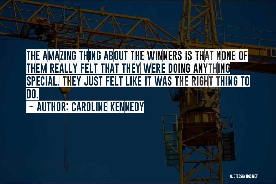 Caroline Kennedy Quotes: The Amazing Thing About The Winners Is That None Of Them Really Felt That They Were Doing Anything Special. They