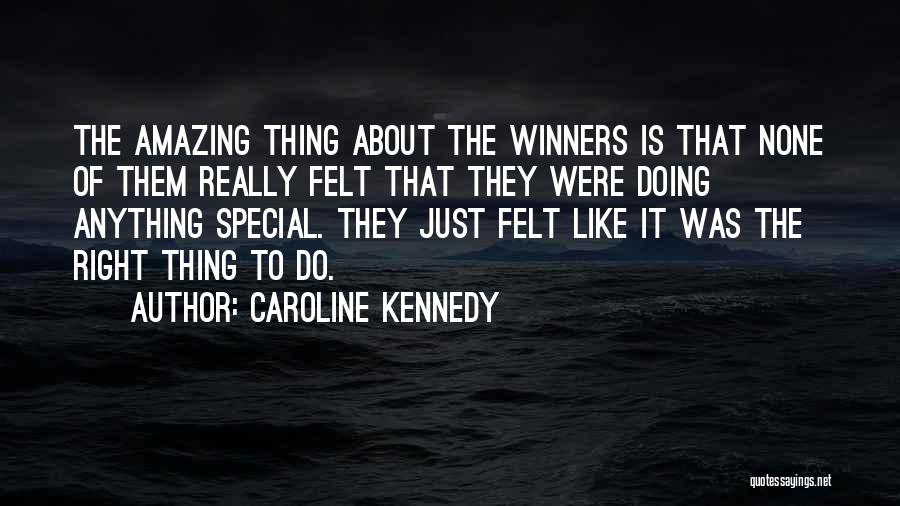 Caroline Kennedy Quotes: The Amazing Thing About The Winners Is That None Of Them Really Felt That They Were Doing Anything Special. They