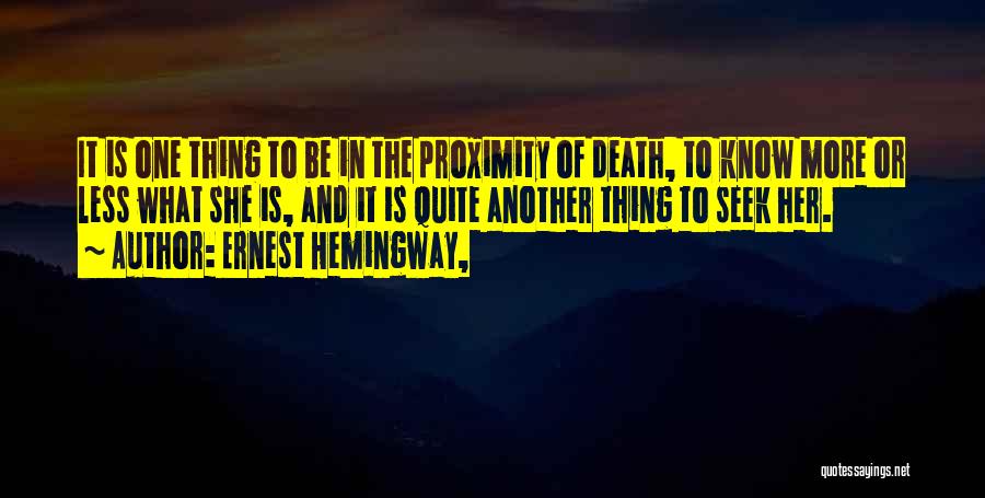 Ernest Hemingway, Quotes: It Is One Thing To Be In The Proximity Of Death, To Know More Or Less What She Is, And