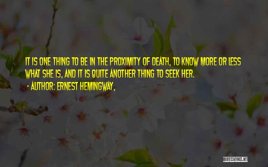 Ernest Hemingway, Quotes: It Is One Thing To Be In The Proximity Of Death, To Know More Or Less What She Is, And