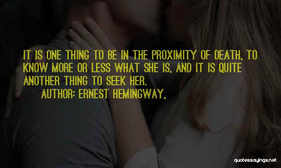 Ernest Hemingway, Quotes: It Is One Thing To Be In The Proximity Of Death, To Know More Or Less What She Is, And