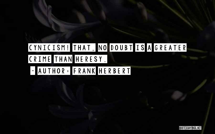 Frank Herbert Quotes: Cynicism! That, No Doubt Is A Greater Crime Than Heresy.