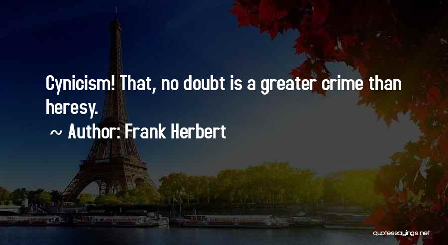 Frank Herbert Quotes: Cynicism! That, No Doubt Is A Greater Crime Than Heresy.