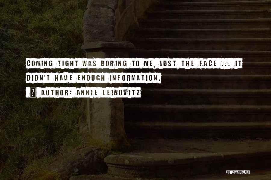 Annie Leibovitz Quotes: Coming Tight Was Boring To Me, Just The Face ... It Didn't Have Enough Information.