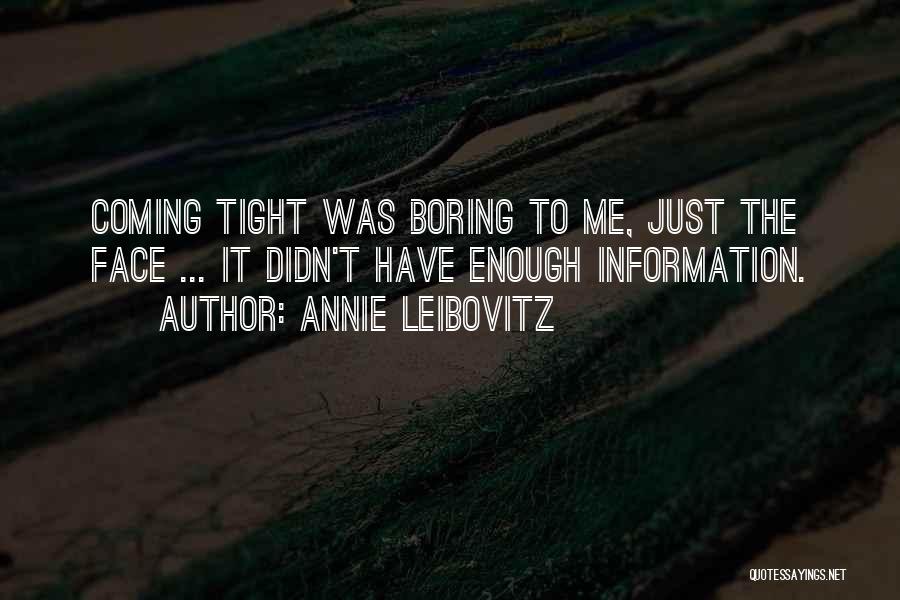 Annie Leibovitz Quotes: Coming Tight Was Boring To Me, Just The Face ... It Didn't Have Enough Information.
