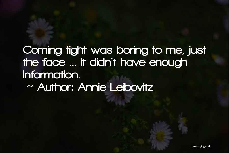 Annie Leibovitz Quotes: Coming Tight Was Boring To Me, Just The Face ... It Didn't Have Enough Information.