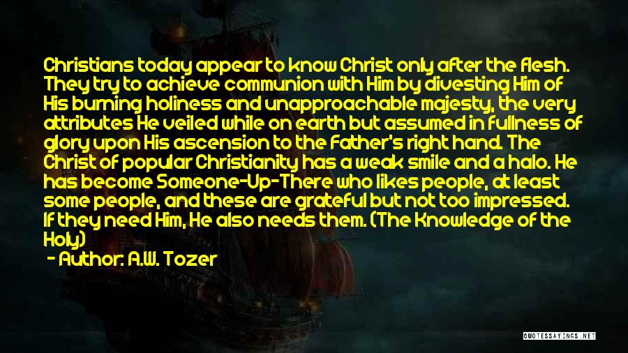 A.W. Tozer Quotes: Christians Today Appear To Know Christ Only After The Flesh. They Try To Achieve Communion With Him By Divesting Him
