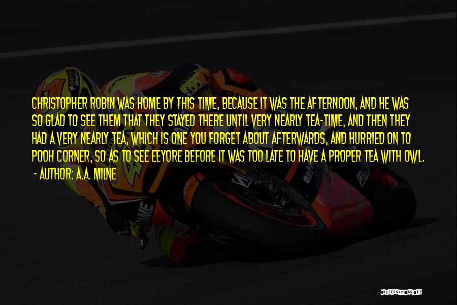 A.A. Milne Quotes: Christopher Robin Was Home By This Time, Because It Was The Afternoon, And He Was So Glad To See Them